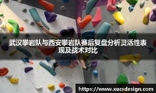 武汉攀岩队与西安攀岩队赛后复盘分析灵活性表现及战术对比