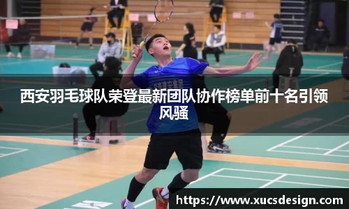 西安羽毛球队荣登最新团队协作榜单前十名引领风骚