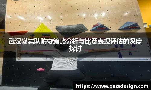 武汉攀岩队防守策略分析与比赛表现评估的深度探讨