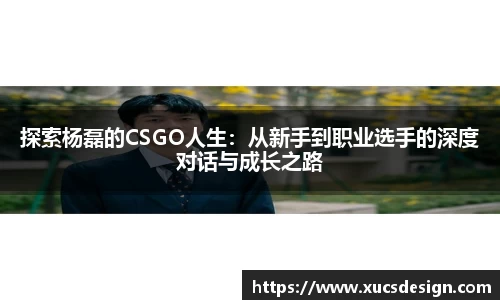 探索杨磊的CSGO人生：从新手到职业选手的深度对话与成长之路