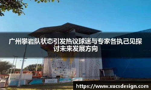 广州攀岩队状态引发热议球迷与专家各执己见探讨未来发展方向